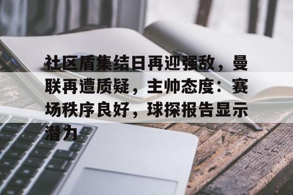 熊猫体育官网-社区盾集结日再迎强敌，曼联再遭质疑，主帅态度：赛场秩序良好，球探报告显示潜力的简单介绍